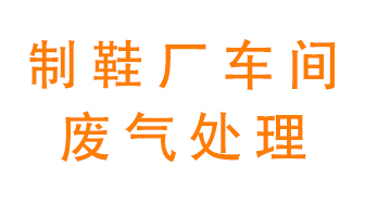 鞋廠車間產(chǎn)生的廢氣改怎么處理？