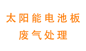 太陽能電池板廢氣應該怎么處理呢？