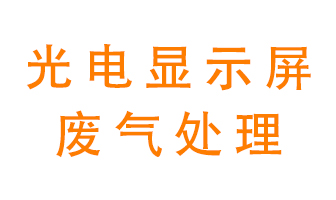 光電顯示屏行業(yè)生產時產生的廢氣該如何處理？